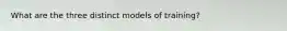 What are the three distinct models of training?