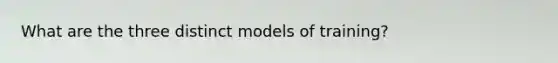 What are the three distinct models of training?