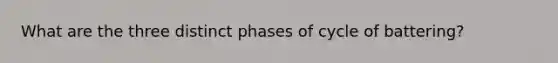 What are the three distinct phases of cycle of battering?