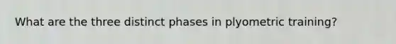 What are the three distinct phases in plyometric training?