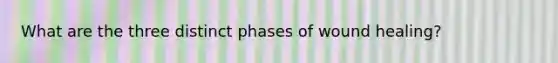 What are the three distinct phases of wound healing?