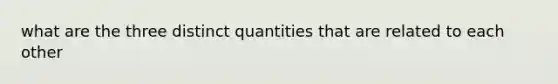 what are the three distinct quantities that are related to each other