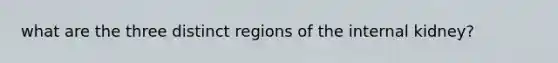 what are the three distinct regions of the internal kidney?