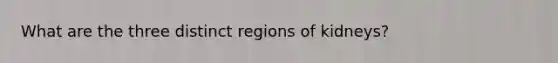 What are the three distinct regions of kidneys?