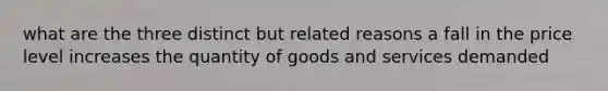 what are the three distinct but related reasons a fall in the price level increases the quantity of goods and services demanded