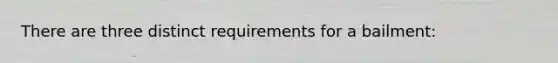 There are three distinct requirements for a bailment: