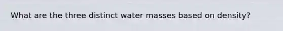 What are the three distinct water masses based on density?