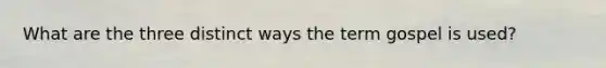What are the three distinct ways the term gospel is used?