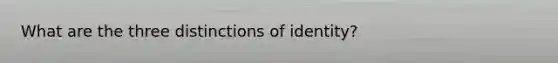 What are the three distinctions of identity?