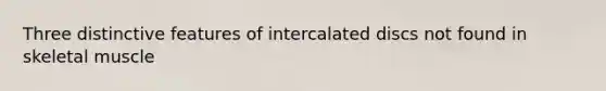 Three distinctive features of intercalated discs not found in skeletal muscle