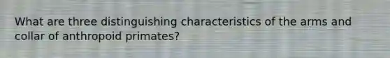What are three distinguishing characteristics of the arms and collar of anthropoid primates?