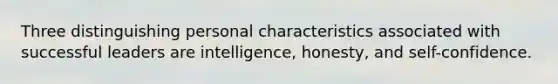 Three distinguishing personal characteristics associated with successful leaders are intelligence, honesty, and self-confidence.