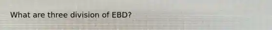 What are three division of EBD?