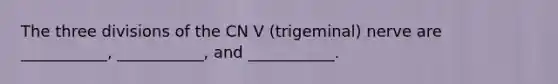 The three divisions of the CN V (trigeminal) nerve are ___________, ___________, and ___________.