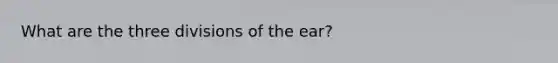 What are the three divisions of the ear?