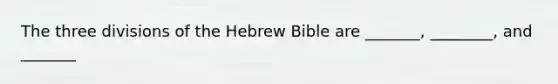 The three divisions of the Hebrew Bible are _______, ________, and _______