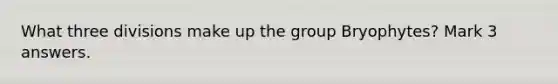 What three divisions make up the group Bryophytes? Mark 3 answers.