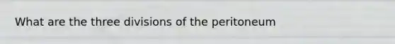 What are the three divisions of the peritoneum