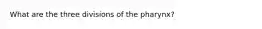 What are the three divisions of the pharynx?