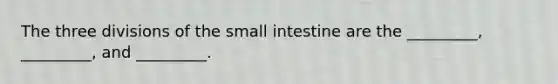 The three divisions of the small intestine are the _________, _________, and _________.