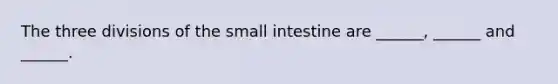 The three divisions of <a href='https://www.questionai.com/knowledge/kt623fh5xn-the-small-intestine' class='anchor-knowledge'>the small intestine</a> are ______, ______ and ______.