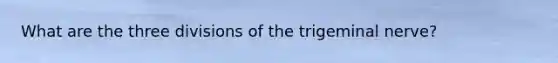 What are the three divisions of the trigeminal nerve?