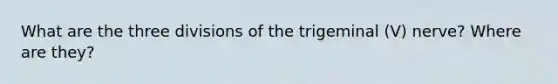 What are the three divisions of the trigeminal (V) nerve? Where are they?