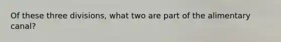 Of these three divisions, what two are part of the alimentary canal?