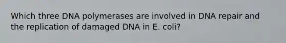 Which three DNA polymerases are involved in <a href='https://www.questionai.com/knowledge/kdWJhII4NB-dna-repair' class='anchor-knowledge'>dna repair</a> and the replication of damaged DNA in E. coli?