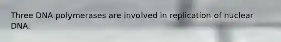 Three DNA polymerases are involved in replication of nuclear DNA.