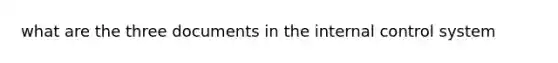 what are the three documents in the internal control system
