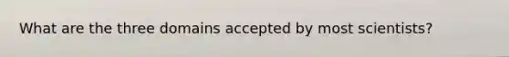 What are the three domains accepted by most scientists?