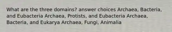 What are the three domains? answer choices Archaea, Bacteria, and Eubacteria Archaea, Protists, and Eubacteria Archaea, Bacteria, and Eukarya Archaea, Fungi, Animalia