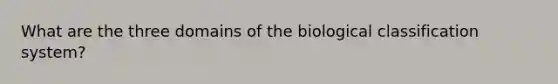 What are the three domains of the biological classification system?