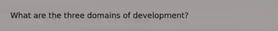 What are the three domains of development?