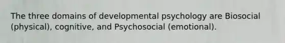 The three domains of developmental psychology are Biosocial (physical), cognitive, and Psychosocial (emotional).