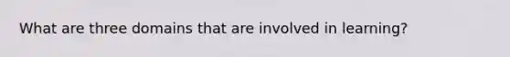 What are three domains that are involved in learning?