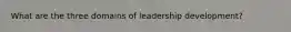 What are the three domains of leadership development?