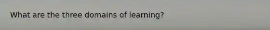 What are the three domains of learning?