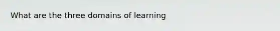 What are the three domains of learning