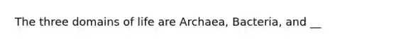 The three domains of life are Archaea, Bacteria, and __