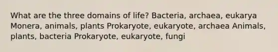 What are the three domains of life? Bacteria, archaea, eukarya Monera, animals, plants Prokaryote, eukaryote, archaea Animals, plants, bacteria Prokaryote, eukaryote, fungi