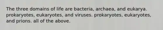 The three domains of life are bacteria, archaea, and eukarya. prokaryotes, eukaryotes, and viruses. prokaryotes, eukaryotes, and prions. all of the above.