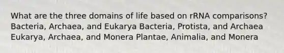 What are the three domains of life based on rRNA comparisons? Bacteria, Archaea, and Eukarya Bacteria, Protista, and Archaea Eukarya, Archaea, and Monera Plantae, Animalia, and Monera