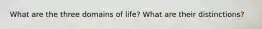 What are the three domains of life? What are their distinctions?