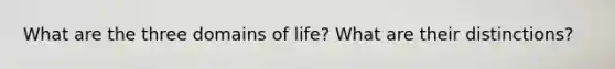 What are the three domains of life? What are their distinctions?