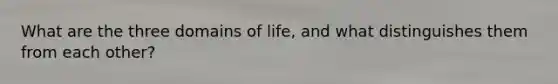 What are the three domains of life, and what distinguishes them from each other?