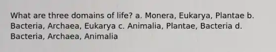 What are three domains of life? a. Monera, Eukarya, Plantae b. Bacteria, Archaea, Eukarya c. Animalia, Plantae, Bacteria d. Bacteria, Archaea, Animalia