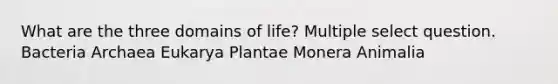 What are the three domains of life? Multiple select question. Bacteria Archaea Eukarya Plantae Monera Animalia