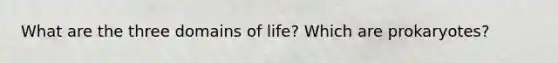 What are the three domains of life? Which are prokaryotes?